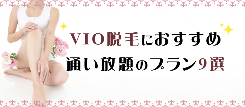 VIO脱毛を絶対に成功させたい人におすすめの脱毛サロン通い放題のプラン9選