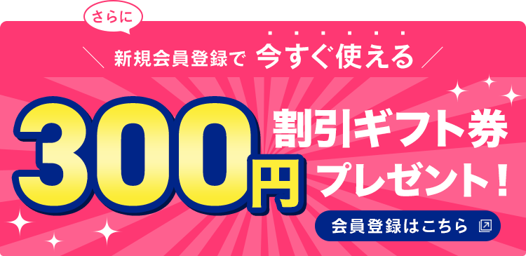 新規会員登録で今すぐ使える300円割引ギフト券プレゼント！