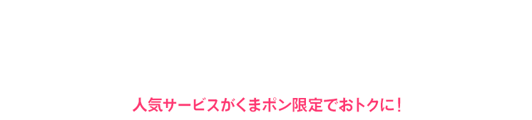 \絶賛発売中!! /CM放映中のスペシャルクーポン 人気サービスがくまポン限定でおトクに!
