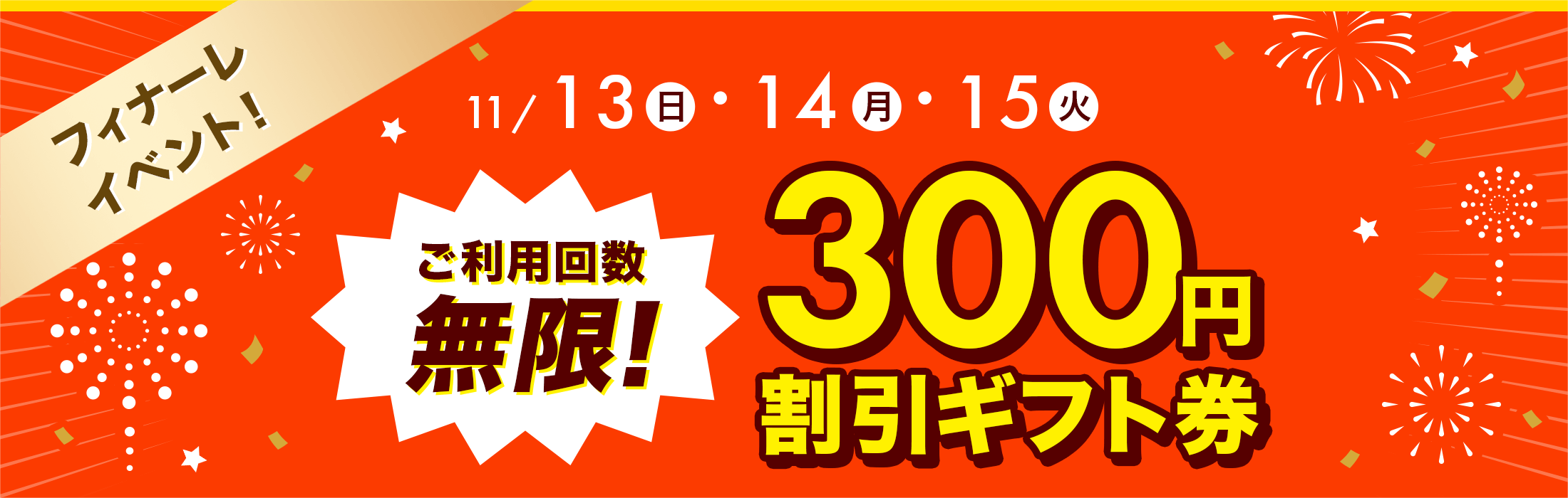 【フィナーレイベント】11/13（日）・14（月）・15（火）ご利用回数無制限！300円割引ギフト券