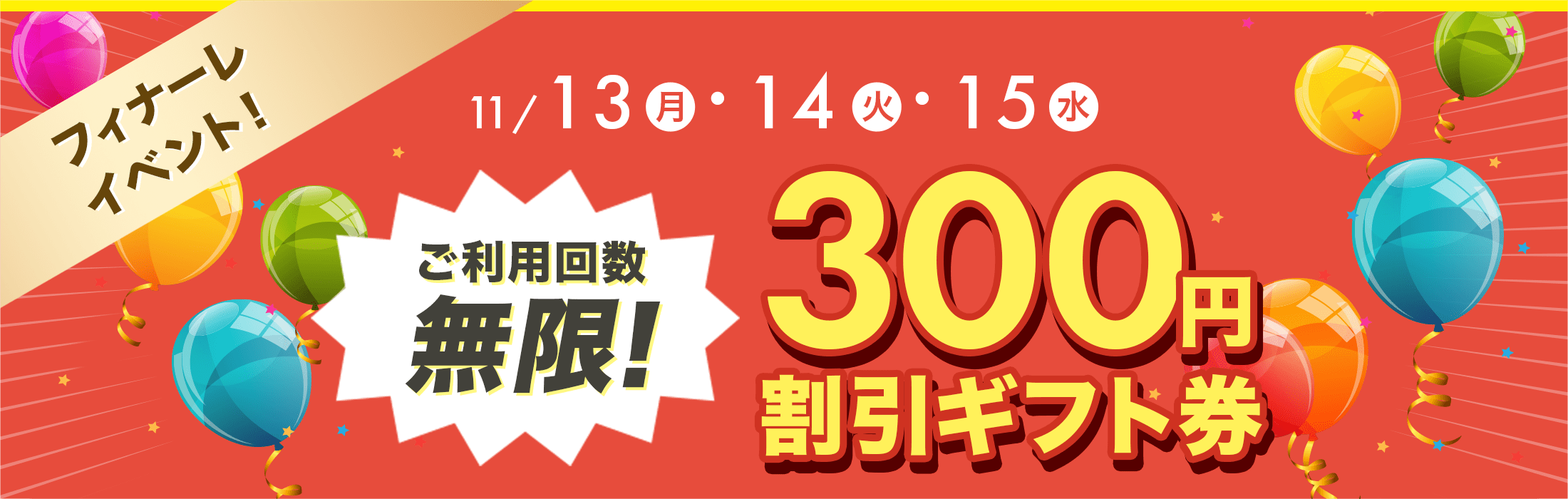 【フィナーレイベント】11/13（月）・14（火）・15（水）ご利用回数無制限！300円割引ギフト券