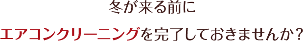 冬前にエアコンクリーニングを完了しておきませんか？