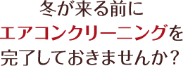 冬前にエアコンクリーニングを完了しておきませんか？