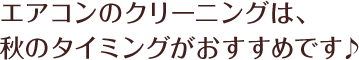 エアコンのクリーニングは、春のタイミングがおすすめです♪