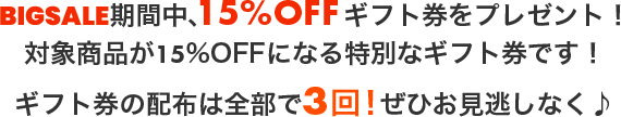 BIGSALE期間中、15%OFFギフト券をプレゼント！ギフト券の配布は全部で3回！ぜひお見逃しなく♪！