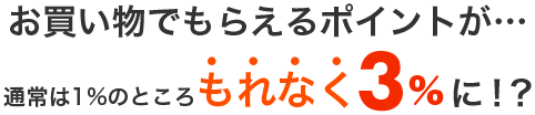 お買い物でもらえるポイントが…なんと！もれなく通常の3倍に！？