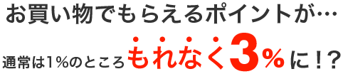 お買い物でもらえるポイントが…なんと！もれなく通常の3倍に！？