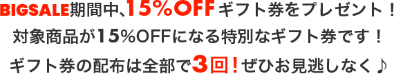 BIGSALE期間中、15%OFFギフト券をプレゼント！ギフト券の配布は全部で3回！ぜひお見逃しなく♪！