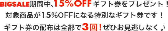 BIGSALE期間中、15%OFFギフト券をプレゼント！ギフト券の配布は全部で3回！ぜひお見逃しなく♪！