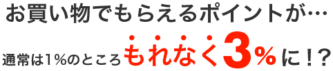 お買い物でもらえるポイントが…なんと！もれなく通常の3倍に！？