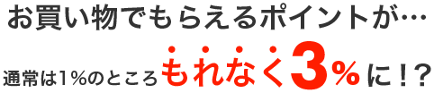 お買い物でもらえるポイントが…なんと！もれなく通常の3倍に！？