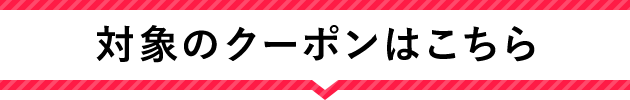 対象クーポンはこちら！
