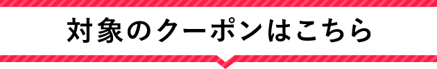 対象クーポンはこちら！