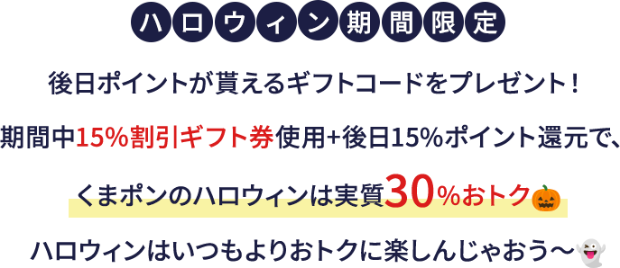 ハロウィン期間限定 後日ポイントが貰えるギフトコードをプレゼント！期間中15%割引ギフト券使用+後日15%ポイント還元で、くまポンのハロウィンは実質30%おトク ハロウィンはいつもよりおトクに楽しんじゃおう～