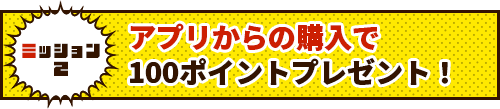 アプリからの購入で100ポイントプレゼント！