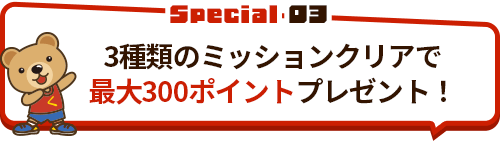 3種類のミッションクリアで最大300ポイントプレゼント！