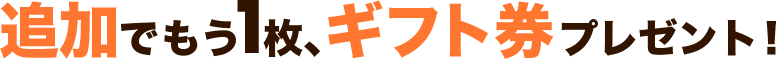 追加でもう一枚ギフト券プレゼント！