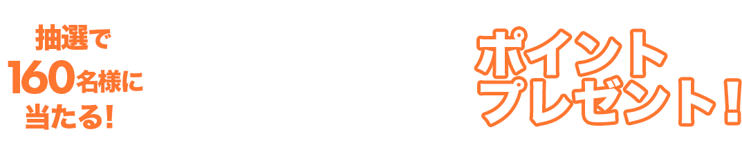 抽選で160名様に当たる!1,600ポイントプレゼント!