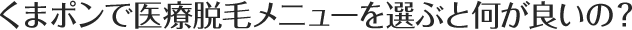くまポンで医療脱毛メニューを選ぶと何が良いの？