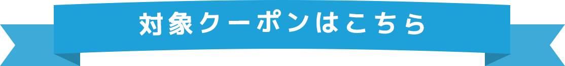 対象クーポンはこちら！
