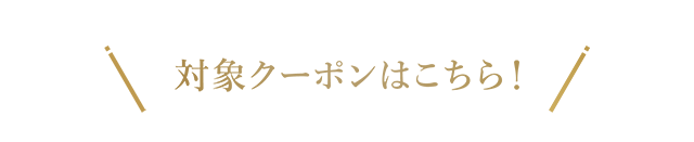 対象クーポンはこちら！