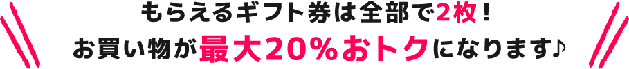 もらえるギフト券は全部で2枚！